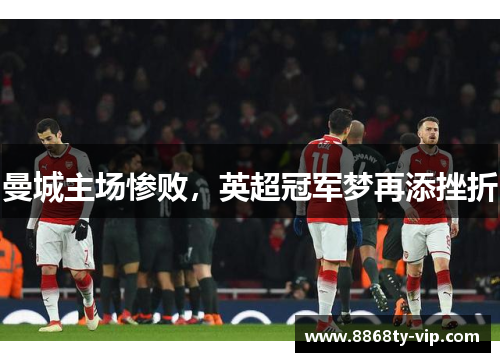 曼城主场惨败，英超冠军梦再添挫折