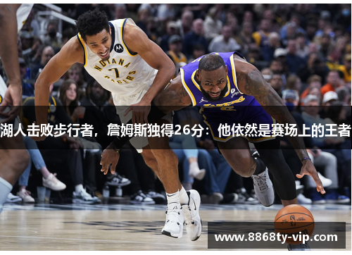 湖人击败步行者，詹姆斯独得26分：他依然是赛场上的王者