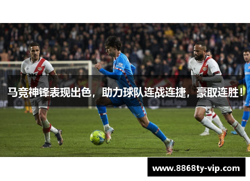 马竞神锋表现出色，助力球队连战连捷，豪取连胜！