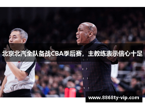 北京北汽全队备战CBA季后赛，主教练表示信心十足