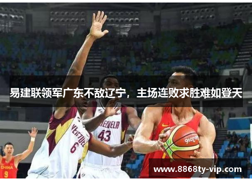 易建联领军广东不敌辽宁，主场连败求胜难如登天