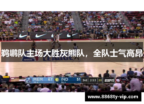 鹈鹕队主场大胜灰熊队，全队士气高昂
