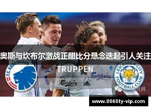 奥斯与坎布尔激战正酣比分悬念迭起引人关注
