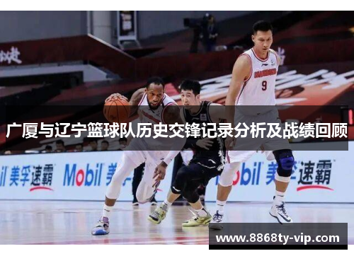 广厦与辽宁篮球队历史交锋记录分析及战绩回顾