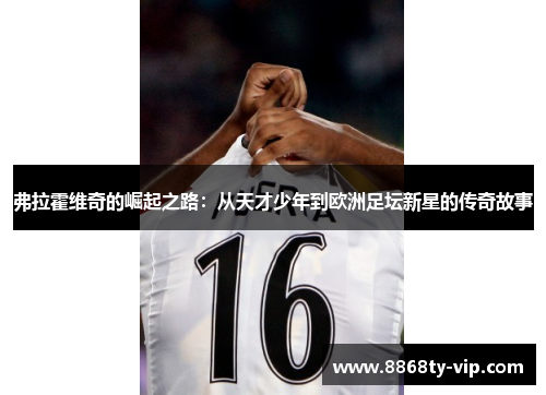 弗拉霍维奇的崛起之路：从天才少年到欧洲足坛新星的传奇故事