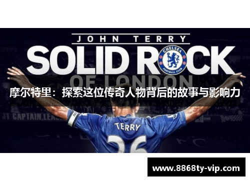 摩尔特里：探索这位传奇人物背后的故事与影响力