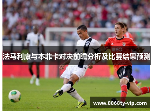 法马利康与本菲卡对决前瞻分析及比赛结果预测