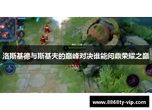 洛斯基德与斯基夫的巅峰对决谁能问鼎荣耀之巅
