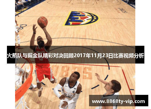 火箭队与掘金队精彩对决回顾2017年11月23日比赛视频分析