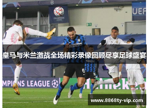 皇马与米兰激战全场精彩录像回顾尽享足球盛宴
