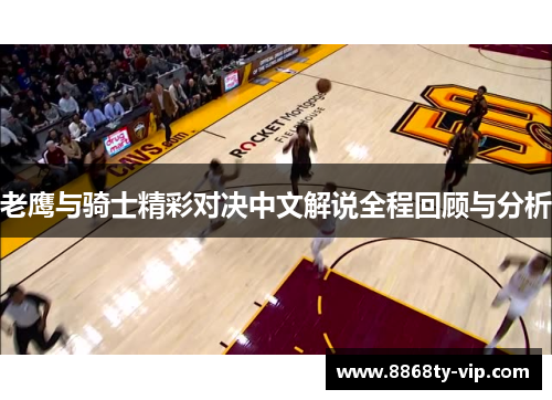 老鹰与骑士精彩对决中文解说全程回顾与分析