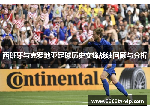 西班牙与克罗地亚足球历史交锋战绩回顾与分析