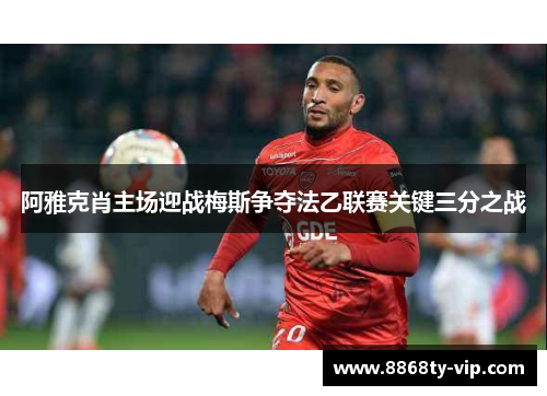 阿雅克肖主场迎战梅斯争夺法乙联赛关键三分之战
